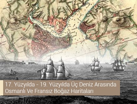 17. Yüzyılda - 19. Yüzyılda Üç Deniz Arasında Osmanlı Ve Fransız Boğaz Haritaları